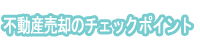 不動産売却のチェックポイント